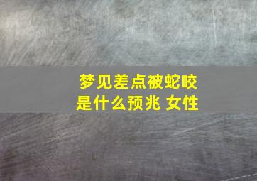 梦见差点被蛇咬是什么预兆 女性